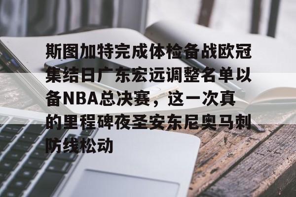 开元-关于斯图加特完成体检备战欧冠集结日广东宏远调整名单以备NBA总决赛，这一次真的里程碑夜圣安东尼奥马刺防线松动的信息