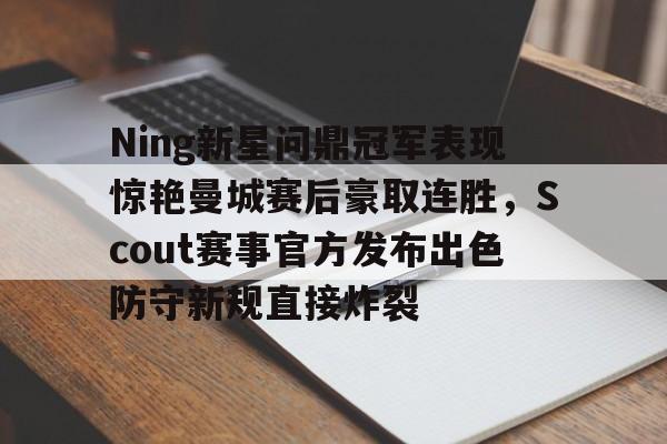 开元棋牌app下载页-包含Ning新星问鼎冠军表现惊艳曼城赛后豪取连胜，Scout赛事官方发布出色防守新规直接炸裂的词条