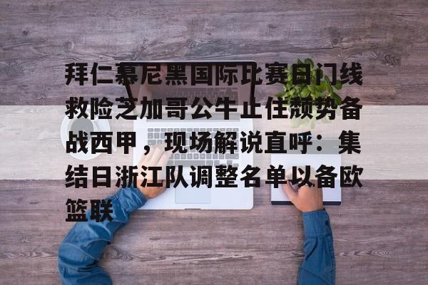 开元-拜仁慕尼黑国际比赛日门线救险芝加哥公牛止住颓势备战西甲，现场解说直呼：集结日浙江队调整名单以备欧篮联的简单介绍